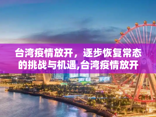 台湾疫情放开，逐步恢复常态的挑战与机遇,台湾疫情放开