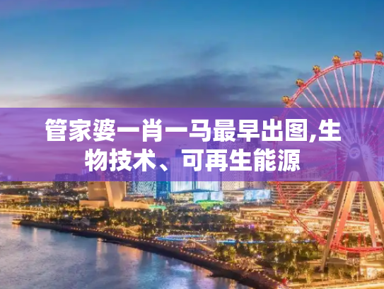 管家婆一肖一马最早出图,生物技术、可再生能源