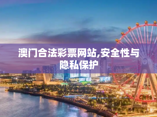 澳门合法彩票网站,安全性与隐私保护