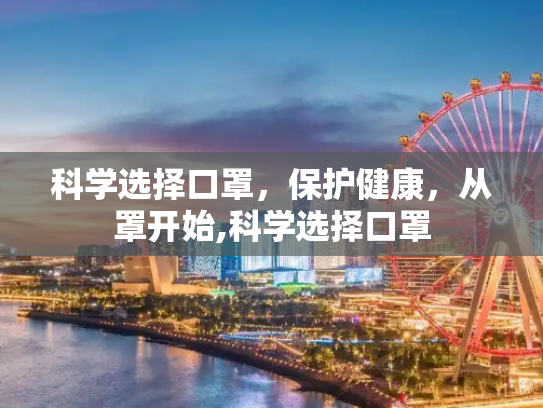科学选择口罩，保护健康，从罩开始,科学选择口罩