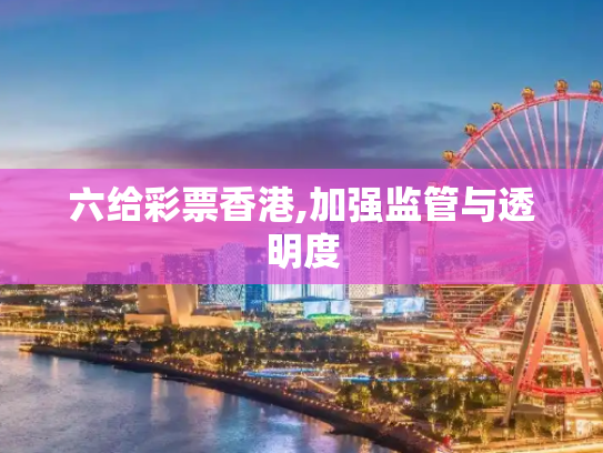 六给彩票香港,加强监管与透明度