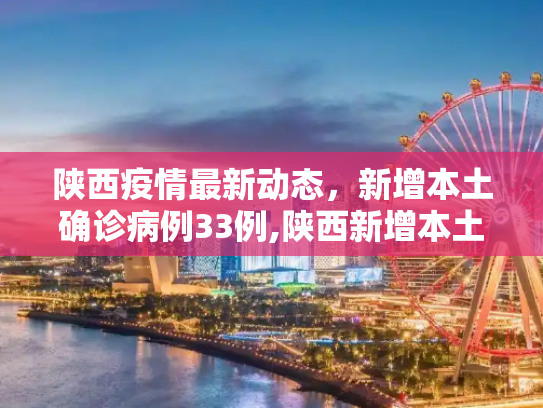 陕西疫情最新动态，新增本土确诊病例33例,陕西新增本土确诊病例33例