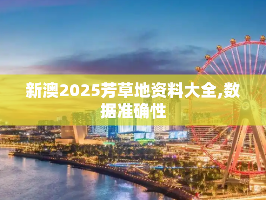 新澳2025芳草地资料大全,数据准确性