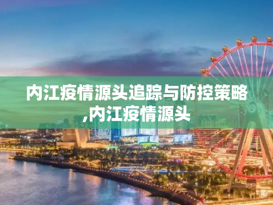 内江疫情源头追踪与防控策略,内江疫情源头