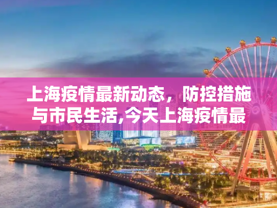 上海疫情最新动态，防控措施与市民生活,今天上海疫情最新消息