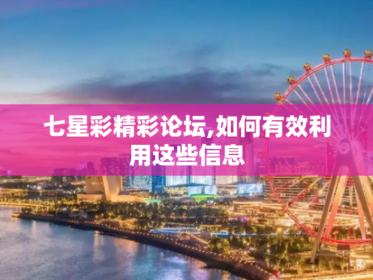 七星彩精彩论坛,如何有效利用这些信息