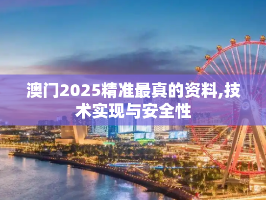 澳门2025精准最真的资料,技术实现与安全性