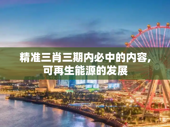 精准三肖三期内必中的内容,可再生能源的发展
