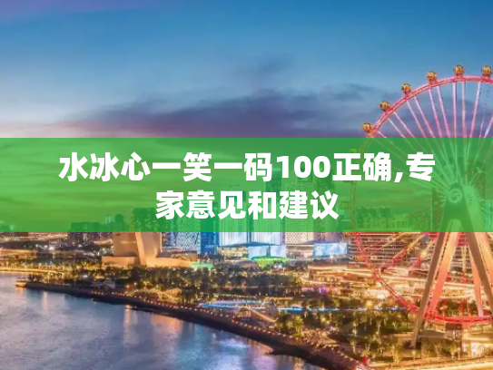 水冰心一笑一码100正确,专家意见和建议