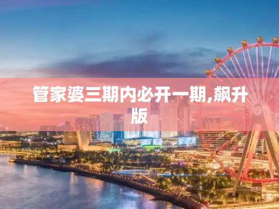 管家婆三期内必开一期,飙升版