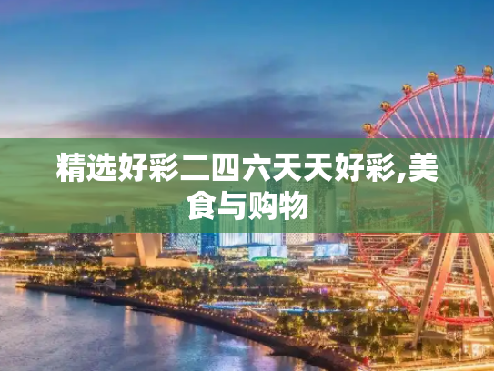 精选好彩二四六天天好彩,美食与购物