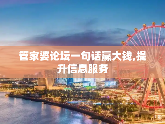 管家婆论坛一句话赢大钱,提升信息服务