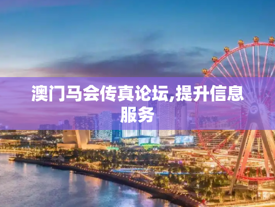 澳门马会传真论坛,提升信息服务