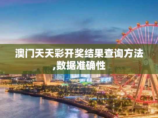 澳门天天彩开奖结果查询方法,数据准确性