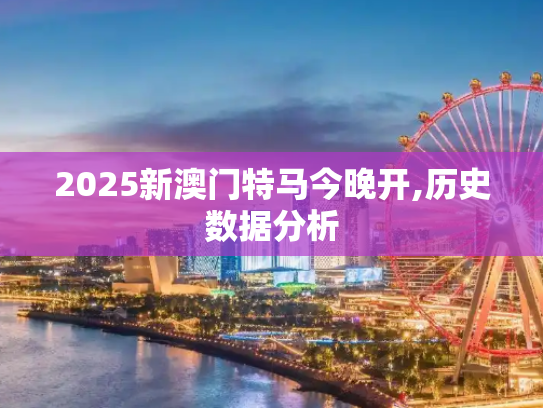 2025新澳门特马今晚开,历史数据分析