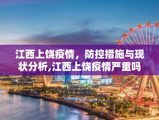 江西上饶疫情，防控措施与现状分析,江西上饶疫情严重吗