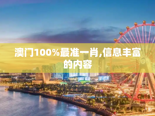 澳门100%最准一肖,信息丰富的内容