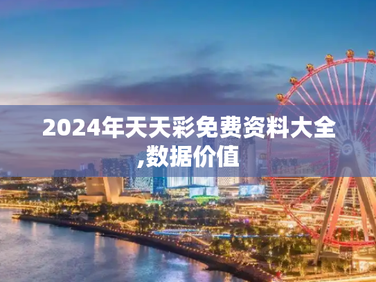 2024年天天彩免费资料大全,数据价值