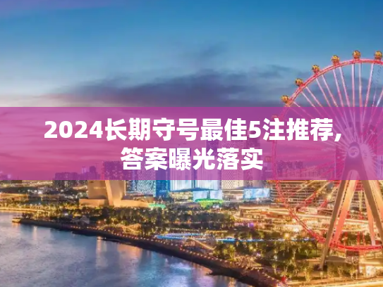 2024长期守号最佳5注推荐,答案曝光落实