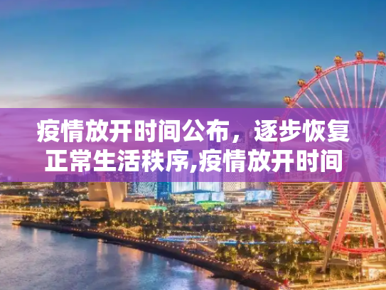 疫情放开时间公布，逐步恢复正常生活秩序,疫情放开时间公布