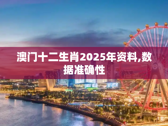 澳门十二生肖2025年资料,数据准确性