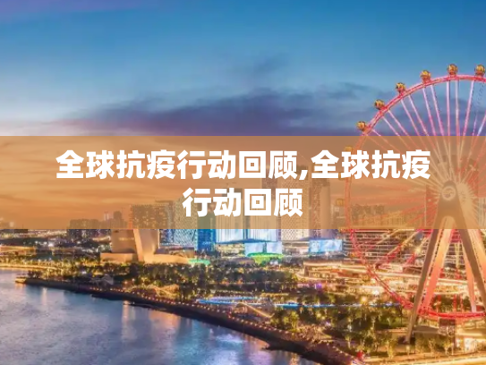 全球抗疫行动回顾,全球抗疫行动回顾