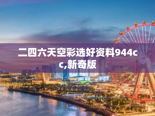 二四六天空彩选好资料944cc,新奇版