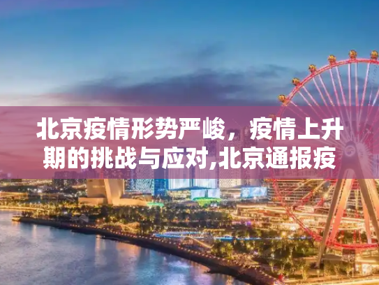 北京疫情形势严峻，疫情上升期的挑战与应对,北京通报疫情还在上升期