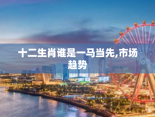 十二生肖谁是一马当先,市场趋势