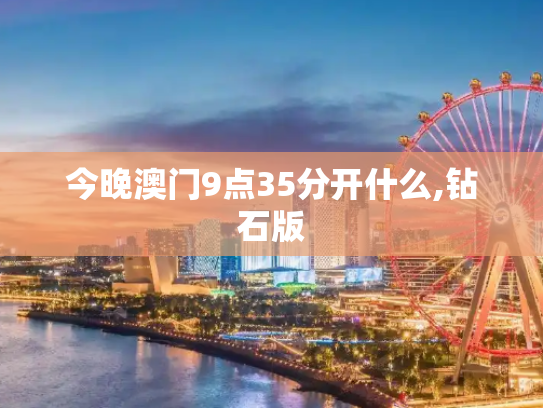今晚澳门9点35分开什么,钻石版