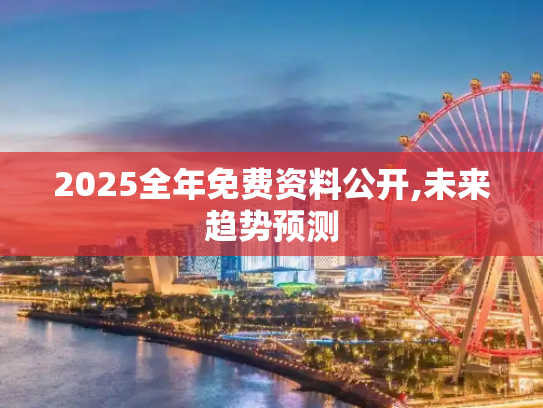 2025全年免费资料公开,未来趋势预测