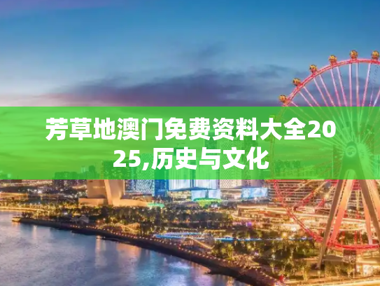 芳草地澳门免费资料大全2025,历史与文化