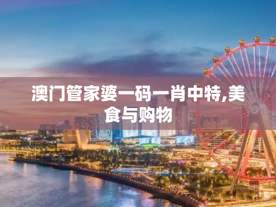 澳门管家婆一码一肖中特,美食与购物