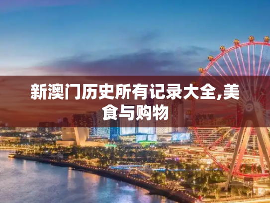 新澳门历史所有记录大全,美食与购物