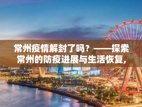 常州疫情解封了吗？——探索常州的防疫进展与生活恢复,常州疫情解封了吗