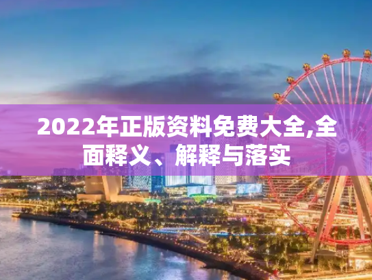2022年正版资料免费大全,全面释义、解释与落实