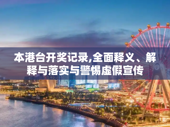 本港台开奖记录,全面释义、解释与落实与警惕虚假宣传