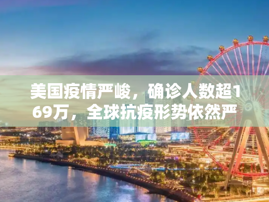美国疫情严峻，确诊人数超169万，全球抗疫形势依然严峻,美国确诊超169万