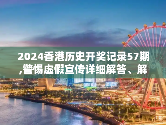 2024香港历史开奖记录57期,警惕虚假宣传详细解答、解释与落实
