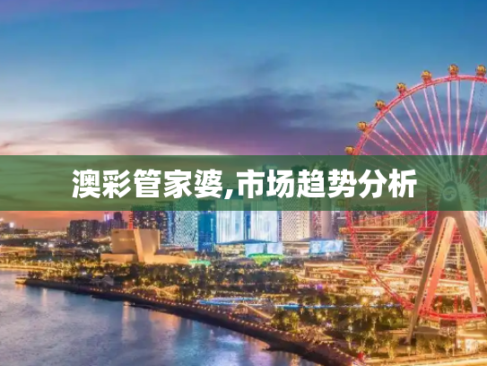 澳彩管家婆,市场趋势分析