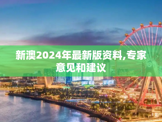 新澳2024年最新版资料,专家意见和建议