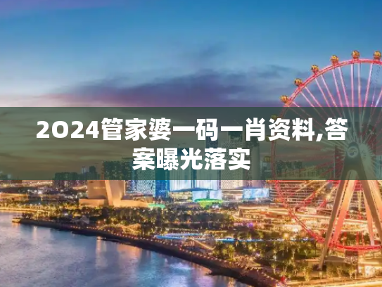 2O24管家婆一码一肖资料,答案曝光落实