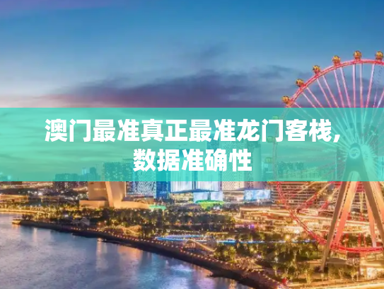 澳门最准真正最准龙门客栈,数据准确性