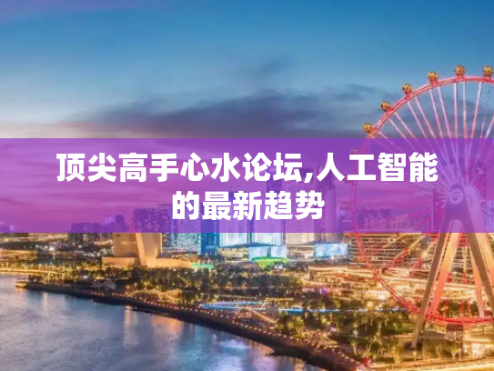 顶尖高手心水论坛,人工智能的最新趋势