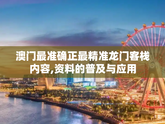 澳门最准确正最精准龙门客栈内容,资料的普及与应用