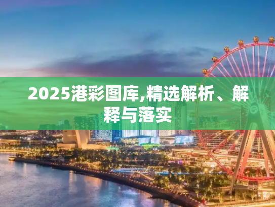2025港彩图库,精选解析、解释与落实