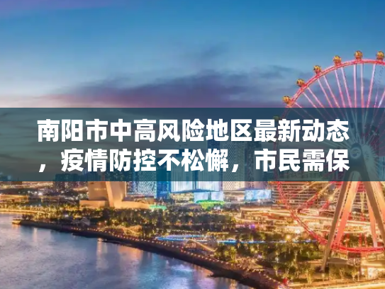 南阳市中高风险地区最新动态，疫情防控不松懈，市民需保持警惕,南阳中高风险地区最新
