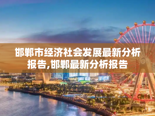 邯郸市经济社会发展最新分析报告,邯郸最新分析报告