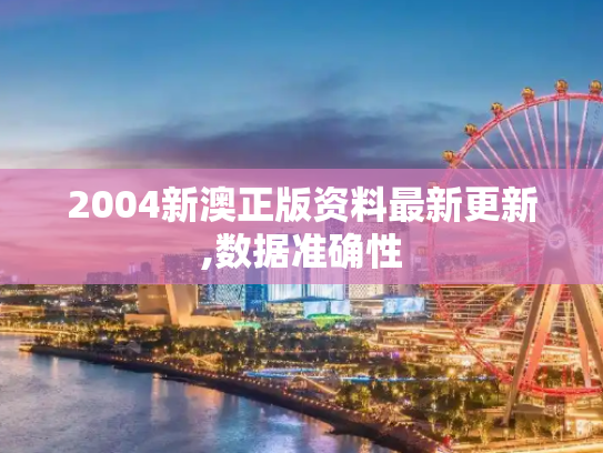 2004新澳正版资料最新更新,数据准确性