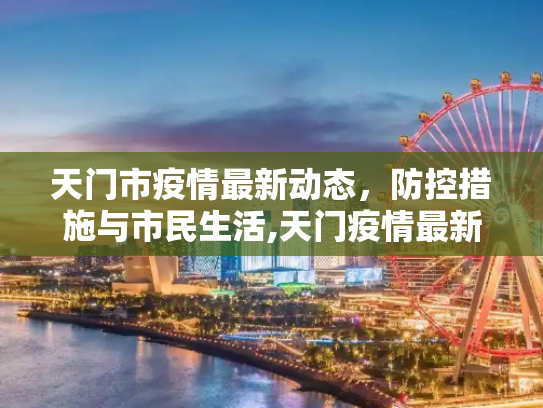 天门市疫情最新动态，防控措施与市民生活,天门疫情最新情况